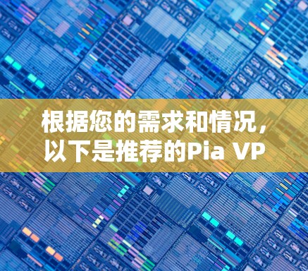 根据您的需求和情况，以下是推荐的Pia VPN 223入门级、专业级和高级级版本的分析