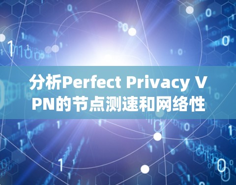 分析Perfect Privacy VPN的节点测速和网络性能可以按照以下步骤进行