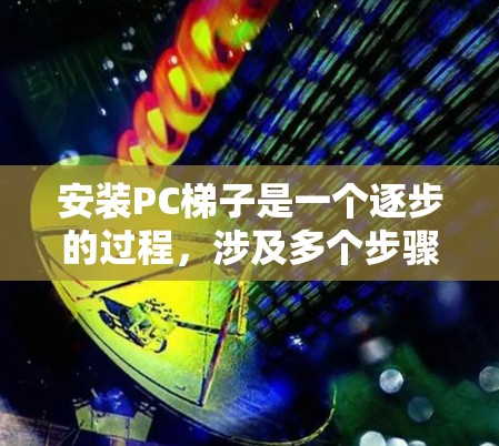 安装PC梯子是一个逐步的过程，涉及多个步骤，包括软件安装、驱动程序安装、驱动程序配置和主控连接等。以下是一个清晰的教程指南，帮助您顺利安装PC梯子