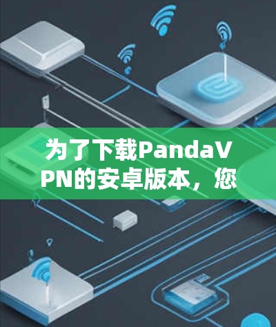 为了下载PandaVPN的安卓版本，您可以按照以下步骤操作