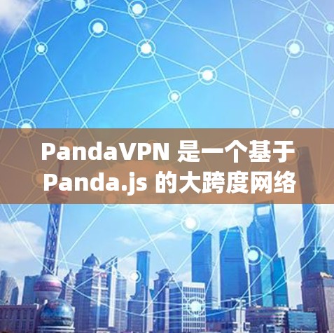 PandaVPN 是一个基于 Panda.js 的大跨度网络软件，提供多种配置和功能，适合需要快速访问网络服务的用户。以下是对 PandaVPN 的详细介绍