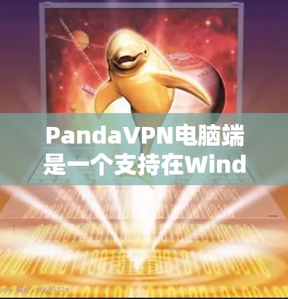 PandaVPN电脑端是一个支持在Windows和Mac上使用的软件，旨在为用户提供VPN服务。以下是电脑端PandaVPN的使用步骤和常见问题的解答
