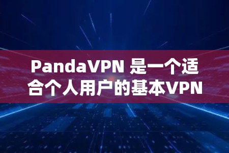 PandaVPN 是一个适合个人用户的基本VPN工具,虽然功能相对基础,但仍然提供了一些实用的选项和功能。以下是对 PandaVPN 的详细总结和推荐