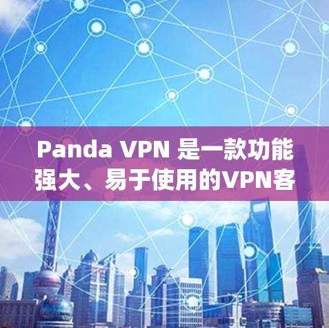 Panda VPN 是一款功能强大、易于使用的VPN客户端软件，旨在为用户提供高效、安全的VPN服务。它支持多种VPN协议，如OpenVPN、VPN、VPN、VPN、VPN等，满足不同用户的需求