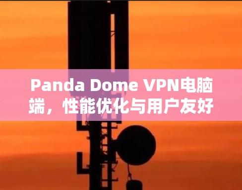 Panda Dome VPN电脑端，性能优化与用户友好性