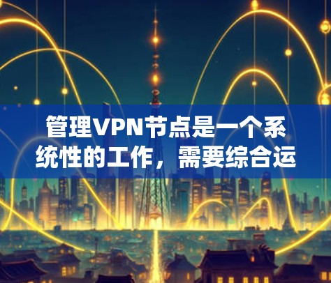 管理VPN节点是一个系统性的工作，需要综合运用网络安全的知识和技能。以下是一个清晰的步骤指南，帮助您逐步掌握VPN节点的管理