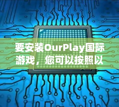 要安装OurPlay国际游戏，您可以按照以下步骤操作