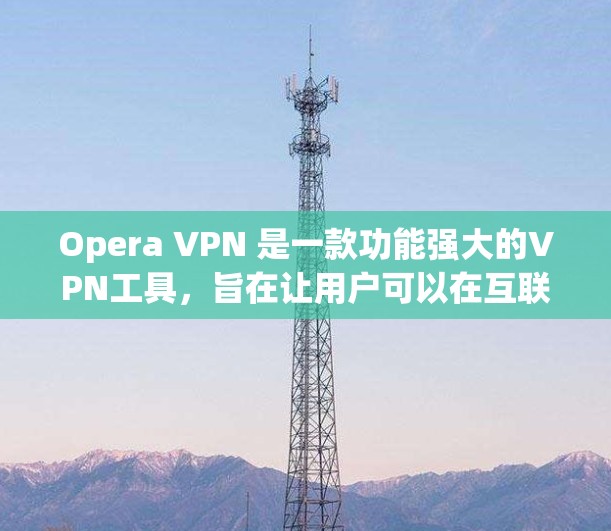 Opera VPN 是一款功能强大的VPN工具，旨在让用户可以在互联网上访问其他网站，同时保护个人隐私。以下是对Opera VPN 功能的详细介绍
