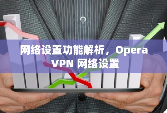 网络设置功能解析，Opera VPN 网络设置