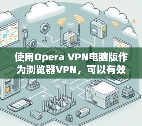 使用Opera VPN电脑版作为浏览器VPN,可以有效地避免网络攻击和数据泄露。以下是详细的步骤指南,帮助您顺利设置并使用该插件 使用Opera VPN电脑版作为浏览器VPN,可以有效地避免网络攻击和数据泄露。以下是详细的步骤指南,帮助您顺利设置并使用该插件