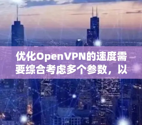 优化OpenVPN的速度需要综合考虑多个参数,以平衡连接速度、稳定性以及安全性的需求。以下是一个有条理的优化步骤指南 优化OpenVPN的速度需要综合考虑多个参数,以平衡连接速度、稳定性以及安全性的需求。以下是一个有条理的优化步骤指南