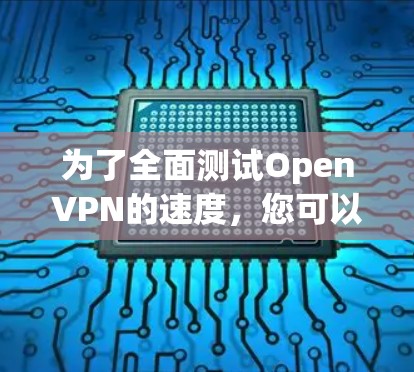 为了全面测试OpenVPN的速度,您可以按照以下步骤进行 为了全面测试OpenVPN的速度,您可以按照以下步骤进行