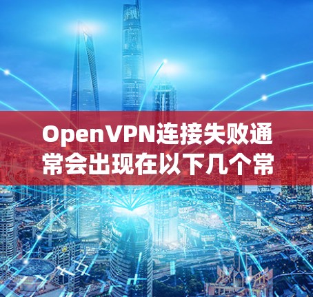 OpenVPN连接失败通常会出现在以下几个常见错误中，以下是错误代码和解决方案
