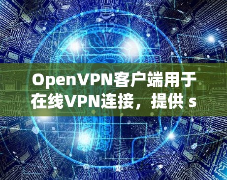 OpenVPN客户端用于在线VPN连接，提供 secure and private network traffic.下载和使用 OpenVPN 需要一定的步骤和了解，以下是一些基本的步骤和教程