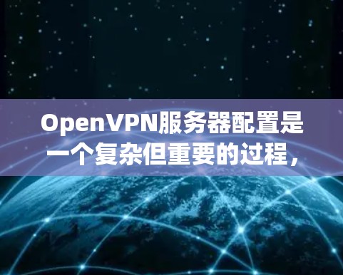 OpenVPN服务器配置是一个复杂但重要的过程，用于确保数据在加密通信环境中安全传输。以下是对服务器配置的详细说明