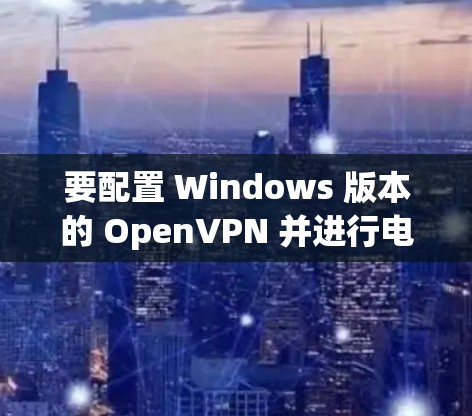 要配置 Windows 版本的 OpenVPN 并进行电脑翻墙，可以使用 revscout 官方工具。以下是一个详细的配置步骤