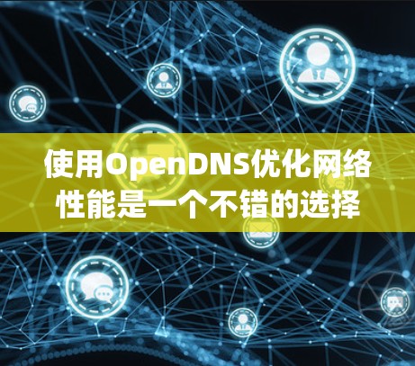 使用OpenDNS优化网络性能是一个不错的选择,尤其是在需要 fast、重复访问或频繁访问时。以下是一个结构化的指南,帮助您系统地使用OpenDNS 使用OpenDNS优化网络性能是一个不错的选择,尤其是在需要 fast、重复访问或频繁访问时。以下是一个结构化的指南,帮助您系统地使用OpenDNS