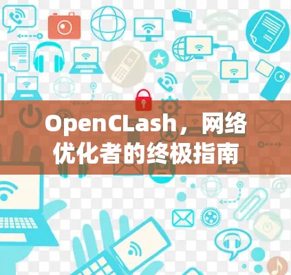 OpenCLash,网络优化者的终极指南 OpenCLash,网络优化者的终极指南