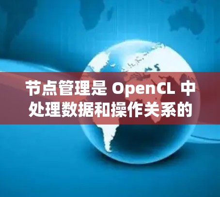 节点管理是 OpenCL 中处理数据和操作关系的重要部分，它基于节点图（Node Graph）的概念。以下是关于节点管理的基本信息和步骤