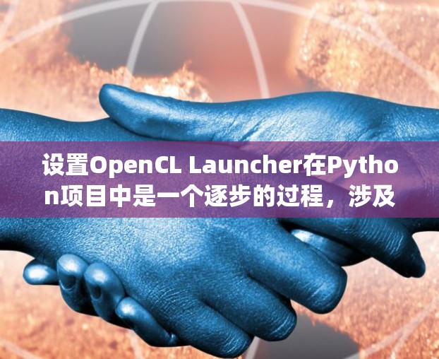 设置OpenCL Launcher在Python项目中是一个逐步的过程，涉及到多个步骤。以下是详细的步骤指南