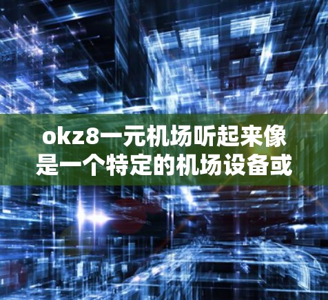okz8一元机场听起来像是一个特定的机场设备或产品名称，但okz8可能并不是一个常见的品牌或型号，可能是某个特定公司的型号。如果okz8是一个特定的机场设备或概念，可能需要更多的信息来确认其具体含义