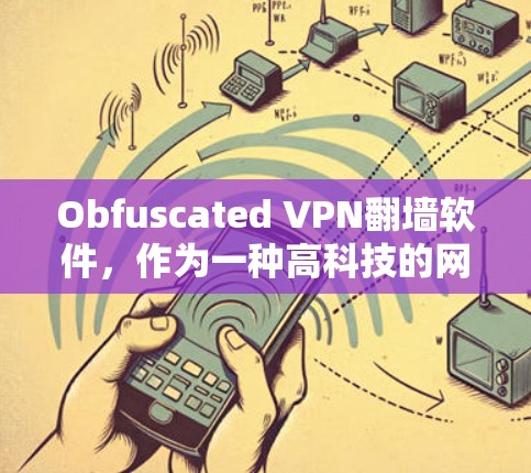 Obfuscated VPN翻墙软件，作为一种高科技的网络安全工具，遵循了加密、隐藏协议和权限控制等技术，旨在提供一个安全、隐蔽的VPN翻墙体验。以下是对其工作的详细分析