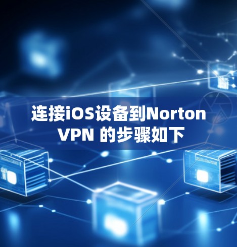连接iOS设备到Norton VPN 的步骤如下