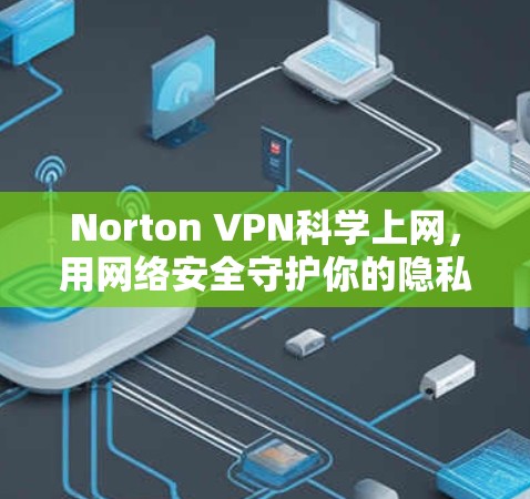 Norton VPN科学上网，用网络安全守护你的隐私