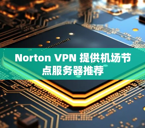 Norton VPN 提供机场节点服务器推荐