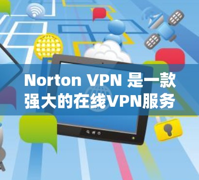 Norton VPN 是一款强大的在线VPN服务,适合在 Windows 系统上使用。以下是下载和安装 Norton VPN 的步骤,以及一些基本的使用教程