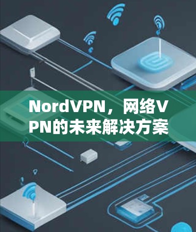 NordVPN，网络VPN的未来解决方案