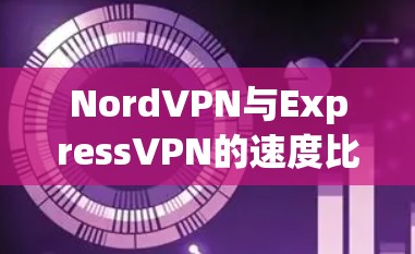 NordVPN与ExpressVPN的速度比较