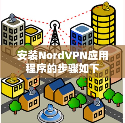 安装NordVPN应用程序的步骤如下