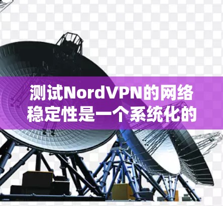 测试NordVPN的网络稳定性是一个系统化的过程，涉及多个步骤和步骤之间的沟通。以下是详细的步骤指南