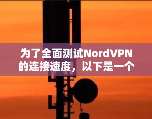 为了全面测试NordVPN的连接速度，以下是一个详细的测试步骤和方法