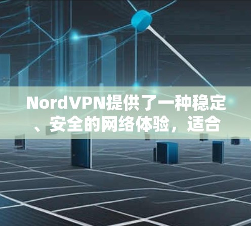 NordVPN提供了一种稳定、安全的网络体验，适合用于视频通话和数据传输。以下是关于NordVPN稳定线路体验的详细介绍