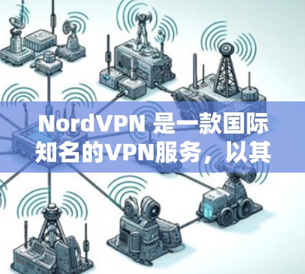 NordVPN 是一款国际知名的VPN服务，以其稳定、安全和便捷的体验而闻名。以下是对 NordVPN的详细分析，重点突出其稳定性和用户体验
