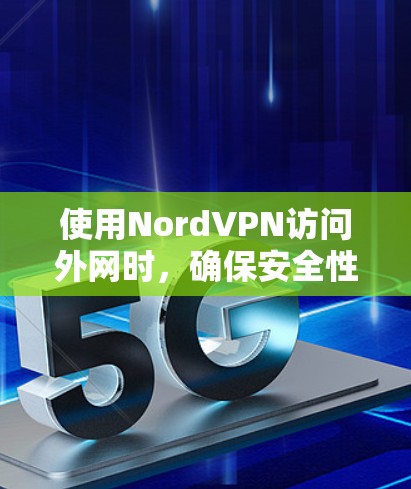 使用NordVPN访问外网时,确保安全性和可靠性是关键。以下是一些科学上网体验和安全建议