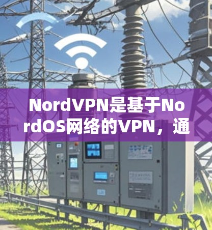 NordVPN是基于NordOS网络的VPN,通常在配置时会设置一些延迟阈值来限制服务器的访问频率,以防止网络延迟变慢。如果VPN速度变慢,可能是因为以下原因导致的