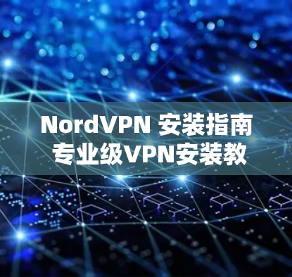 NordVPN 安装指南 专业级VPN安装教程