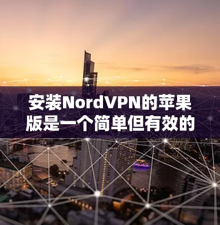 安装NordVPN的苹果版是一个简单但有效的VPN功能，可以在苹果设备上进行连接。以下是安装步骤的详细指南