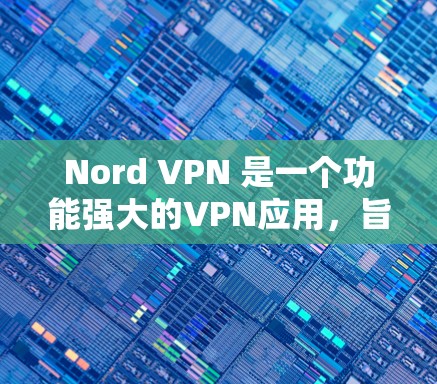 Nord VPN 是一个功能强大的VPN应用,旨在提供 secure 和 flexible 的网络访问体验。如果你正在寻找最新的Nord VPN客户端,以下是一些关键信息和功能