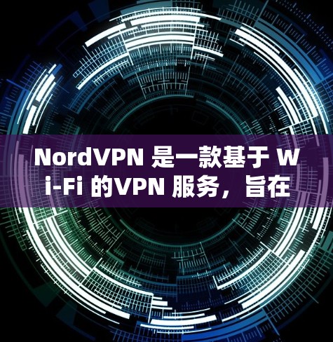 NordVPN 是一款基于 Wi-Fi 的VPN 服务，旨在提供安全、可靠且随身携带的VPN连接。如果你对科学设置或安全配置感兴趣，以下是一些可能的问题和建议