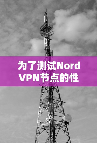 为了测试NordVPN节点的性能,可以按照以下步骤进行