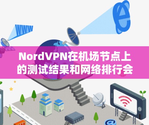 NordVPN在机场节点上的测试结果和网络排行会因机场的具体情况而有所不同，但通常可以提供以下信息