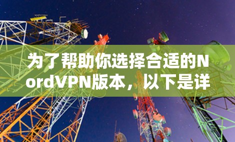 为了帮助你选择合适的NordVPN版本，以下是详细的分析和建议
