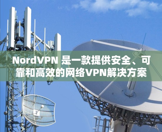 NordVPN 是一款提供安全、可靠和高效的网络VPN解决方案。如果你正在寻找一个高性能的高速连接测试，NordVPN 可以很好地满足你的需求。以下是关于 NordVPN高速连接测试的一些信息和建议