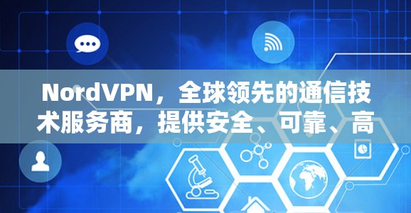 NordVPN，全球领先的通信技术服务商，提供安全、可靠、高效的数据传输解决方案