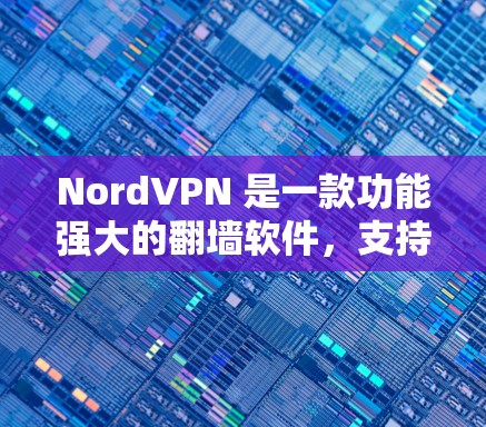 NordVPN 是一款功能强大的翻墙软件,支持多平台访问,提供了丰富的功能和安全选项。以下是对 NordVPN翻墙软件的详细评测